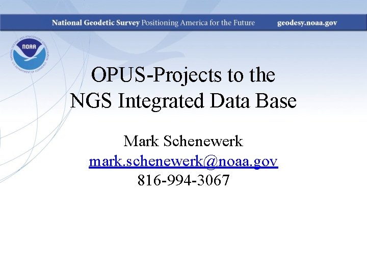 OPUS-Projects to the NGS Integrated Data Base Mark Schenewerk mark. schenewerk@noaa. gov 816 -994