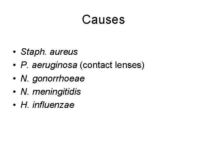 Causes • • • Staph. aureus P. aeruginosa (contact lenses) N. gonorrhoeae N. meningitidis