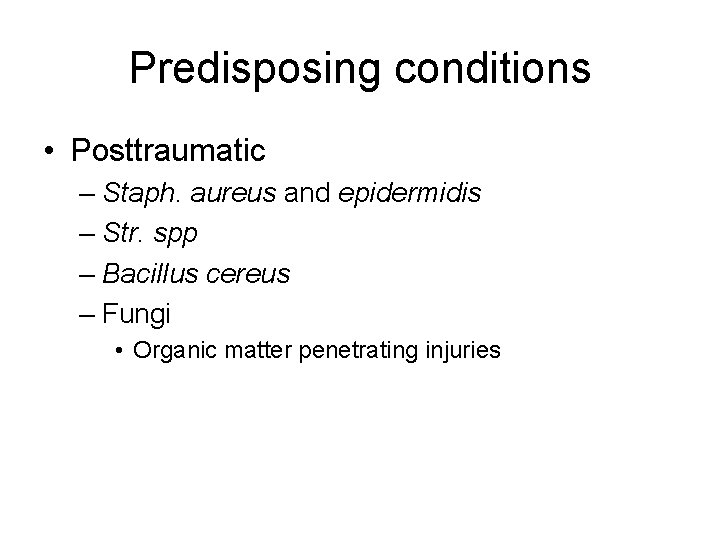 Predisposing conditions • Posttraumatic – Staph. aureus and epidermidis – Str. spp – Bacillus