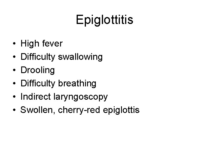 Epiglottitis • • • High fever Difficulty swallowing Drooling Difficulty breathing Indirect laryngoscopy Swollen,