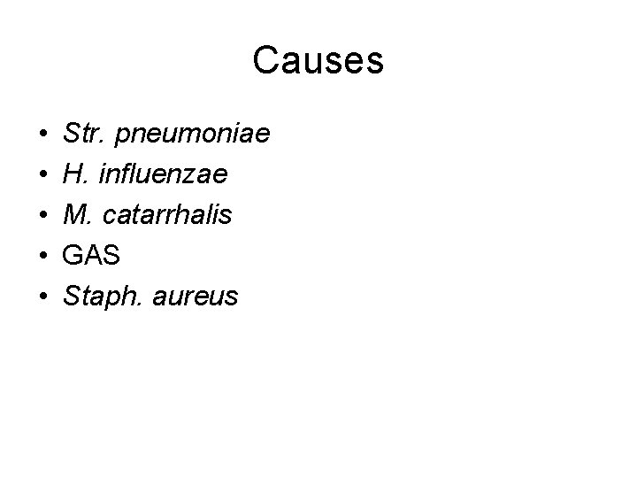 Causes • • • Str. pneumoniae H. influenzae M. catarrhalis GAS Staph. aureus 