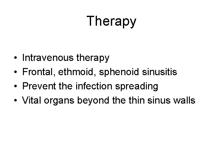Therapy • • Intravenous therapy Frontal, ethmoid, sphenoid sinusitis Prevent the infection spreading Vital