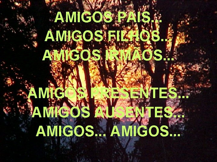 AMIGOS PAIS. . . AMIGOS FILHOS. . . AMIGOS IRMÃOS. . . AMIGOS PRESENTES. AMIGOS PAIS. . . AMIGOS FILHOS. . . AMIGOS IRMÃOS. . . AMIGOS PRESENTES.