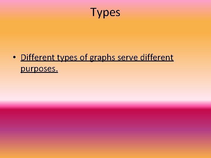 Types • Different types of graphs serve different purposes. 