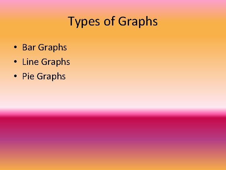 Types of Graphs • Bar Graphs • Line Graphs • Pie Graphs 