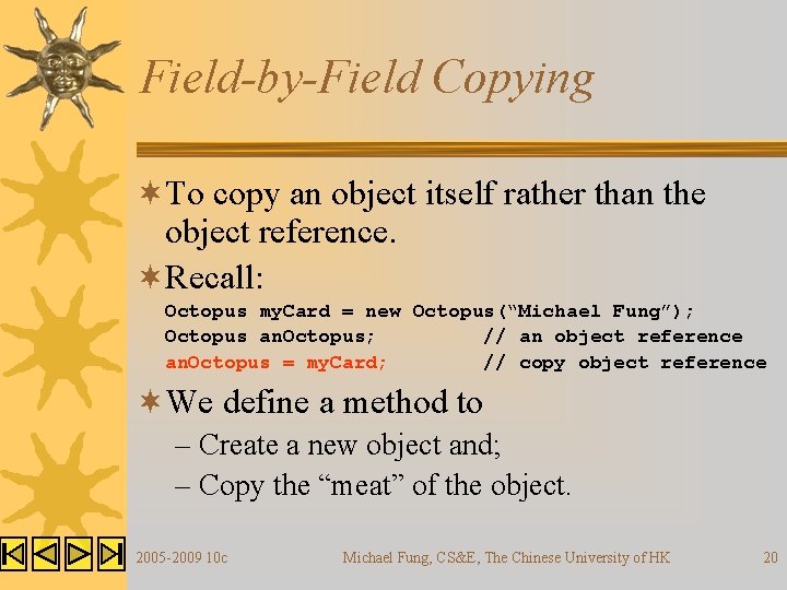 Field-by-Field Copying ¬To copy an object itself rather than the object reference. ¬Recall: Octopus Field-by-Field Copying ¬To copy an object itself rather than the object reference. ¬Recall: Octopus