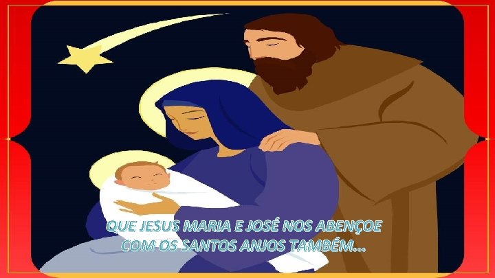 QUE JESUS MARIA E JOSÉ NOS ABENÇOE COM OS SANTOS ANJOS TAMBÉM. . .