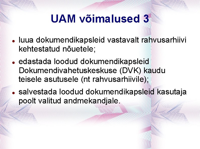UAM võimalused 3 luua dokumendikapsleid vastavalt rahvusarhiivi kehtestatud nõuetele; edastada loodud dokumendikapsleid Dokumendivahetuskeskuse (DVK)