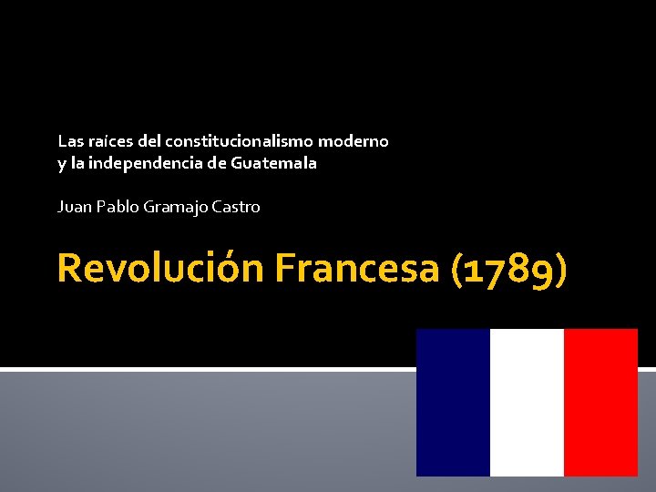 Las raíces del constitucionalismo moderno y la independencia de Guatemala Juan Pablo Gramajo Castro