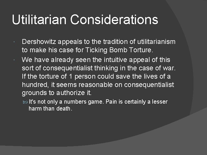 Utilitarian Considerations Dershowitz appeals to the tradition of utilitarianism to make his case for