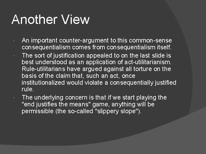 Another View An important counter-argument to this common-sense consequentialism comes from consequentialism itself. The