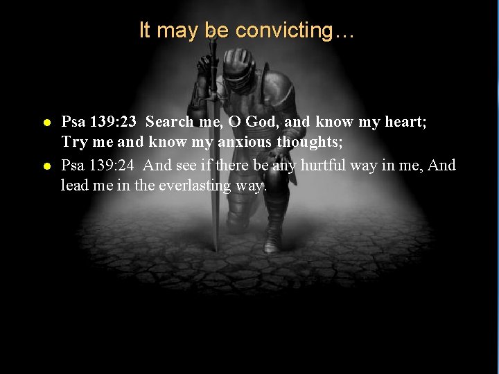 It may be convicting… l l Psa 139: 23 Search me, O God, and