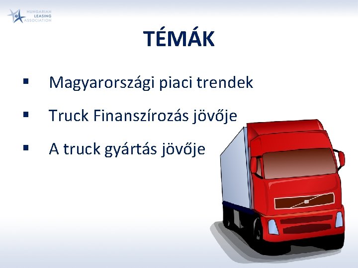 TÉMÁK § Magyarországi piaci trendek § Truck Finanszírozás jövője § A truck gyártás jövője