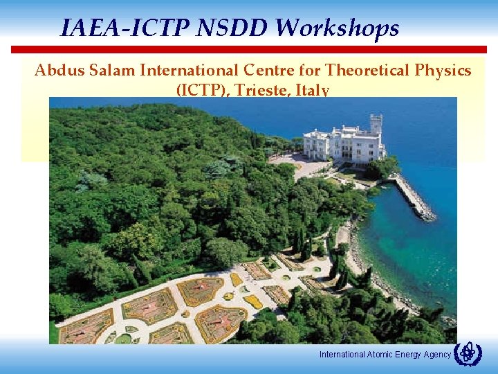 IAEA-ICTP NSDD Workshops Abdus Salam International Centre for Theoretical Physics (ICTP), Trieste, Italy International