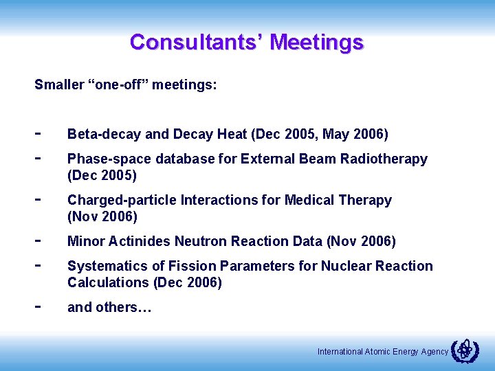 Consultants’ Meetings Smaller “one-off” meetings: - Beta-decay and Decay Heat (Dec 2005, May 2006)