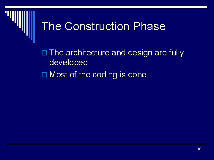 The Construction Phase o The architecture and design are fully developed o Most of