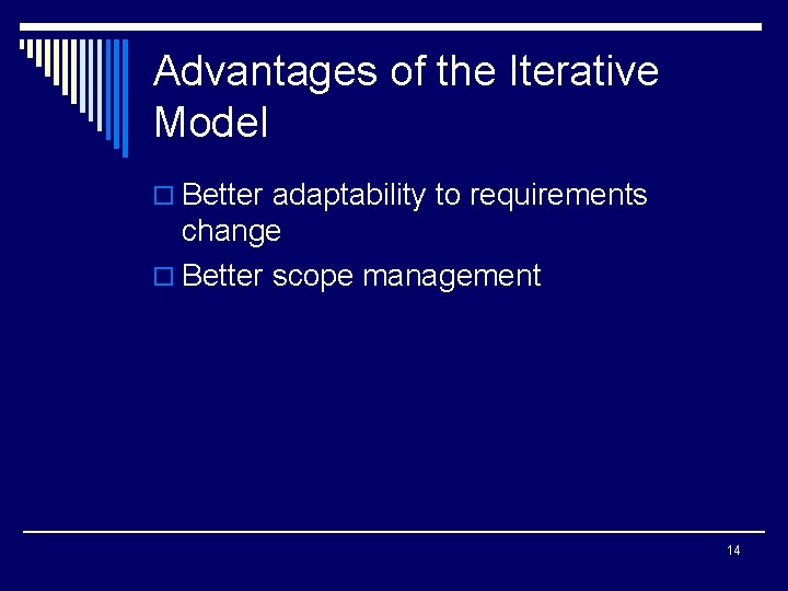 Advantages of the Iterative Model o Better adaptability to requirements change o Better scope