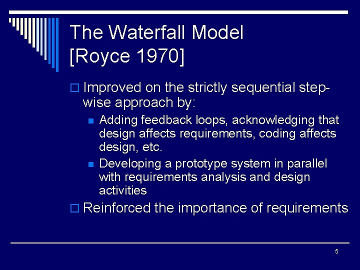 The Waterfall Model [Royce 1970] o Improved on the strictly sequential step- wise approach
