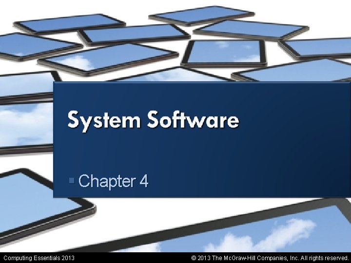 System Software § Chapter 4 Computing Essentials 2013 © 2013 The Mc. Graw-Hill Companies,