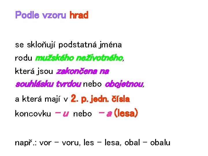 Podle vzoru hrad se skloňují podstatná jména rodu mužského neživotného, která jsou zakončena na