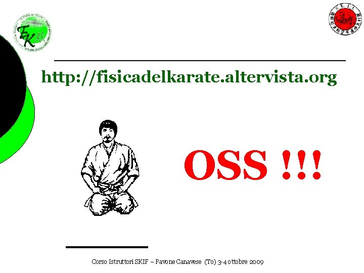 http: //fisicadelkarate. altervista. org OSS !!! OSS Corso Istruttori SKIF – Pavone Canavese (To)