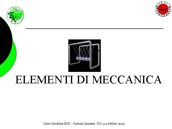 ELEMENTI DI MECCANICA Corso Istruttori SKIF – Pavone Canavese (To) 3 -4 ottobre 2009