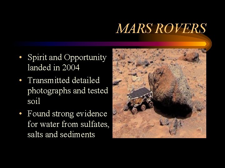 MARS ROVERS • Spirit and Opportunity landed in 2004 • Transmitted detailed photographs and