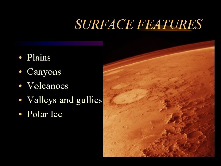 SURFACE FEATURES • • • Plains Canyons Volcanoes Valleys and gullies Polar Ice 