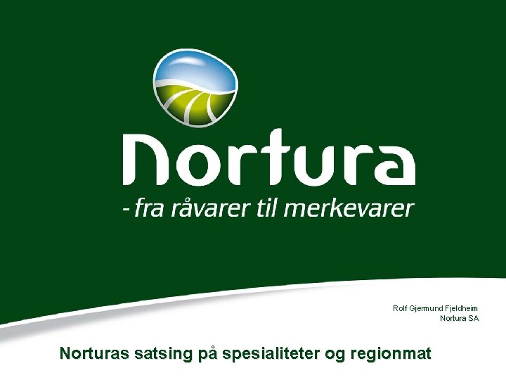Rolf Gjermund Fjeldheim Nortura SA Norturas satsing på spesialiteter og regionmat 