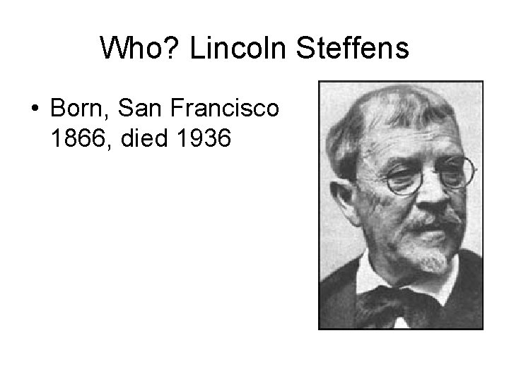 Who? Lincoln Steffens • Born, San Francisco 1866, died 1936 Who? Lincoln Steffens • Born, San Francisco 1866, died 1936