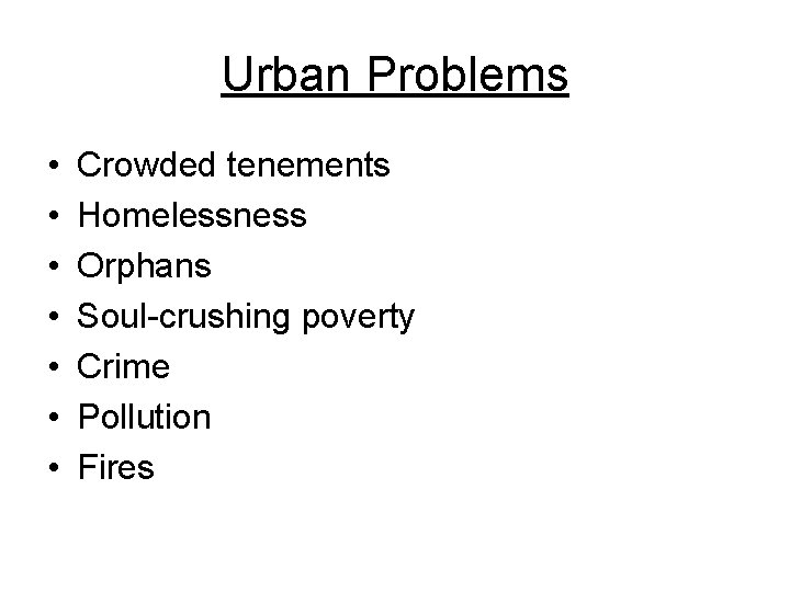 Urban Problems • • Crowded tenements Homelessness Orphans Soul-crushing poverty Crime Pollution Fires Urban Problems • • Crowded tenements Homelessness Orphans Soul-crushing poverty Crime Pollution Fires