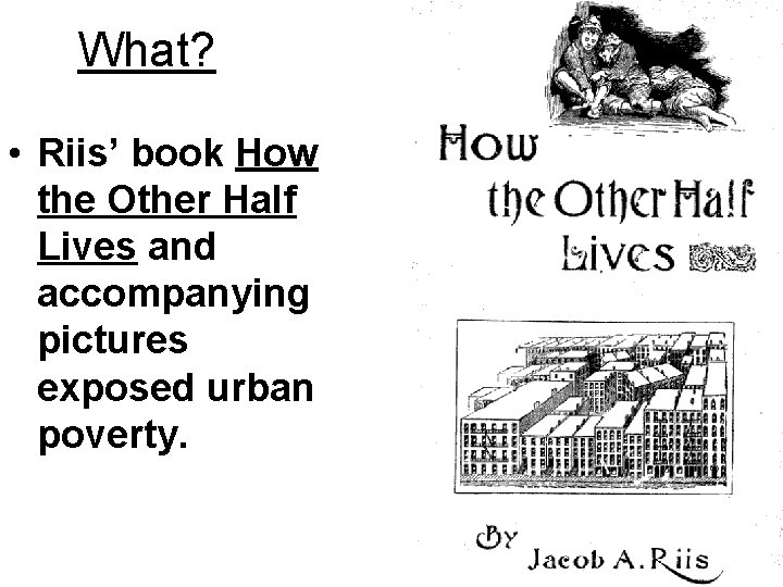What? • Riis’ book How the Other Half Lives and accompanying pictures exposed urban What? • Riis’ book How the Other Half Lives and accompanying pictures exposed urban