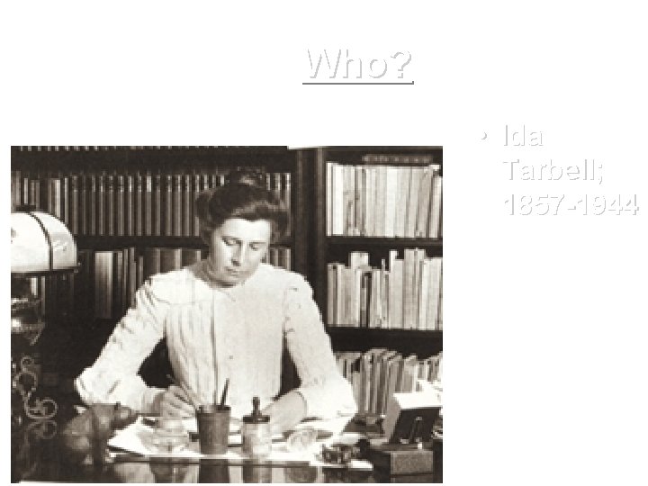 Who? • Ida Tarbell; 1857 -1944 Who? • Ida Tarbell; 1857 -1944