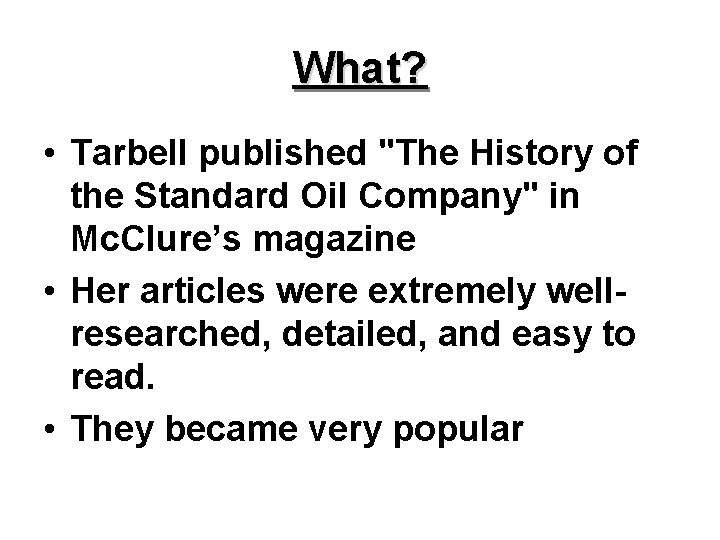 What? • Tarbell published "The History of the Standard Oil Company" in Mc. Clure’s What? • Tarbell published "The History of the Standard Oil Company" in Mc. Clure’s