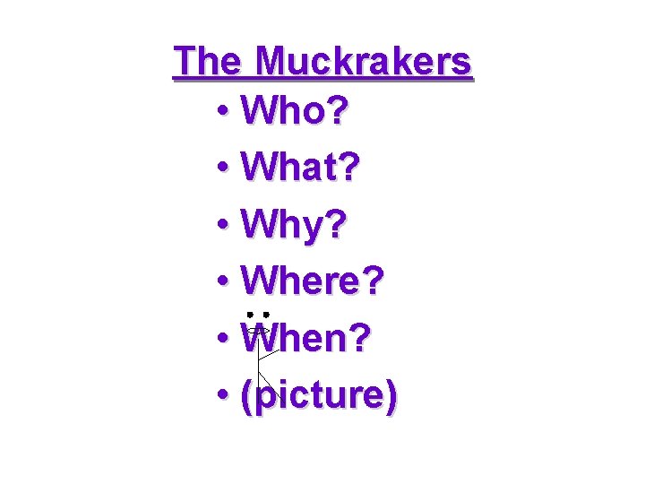 The Muckrakers • Who? • What? • Why? • Where? • When? • (picture) The Muckrakers • Who? • What? • Why? • Where? • When? • (picture)