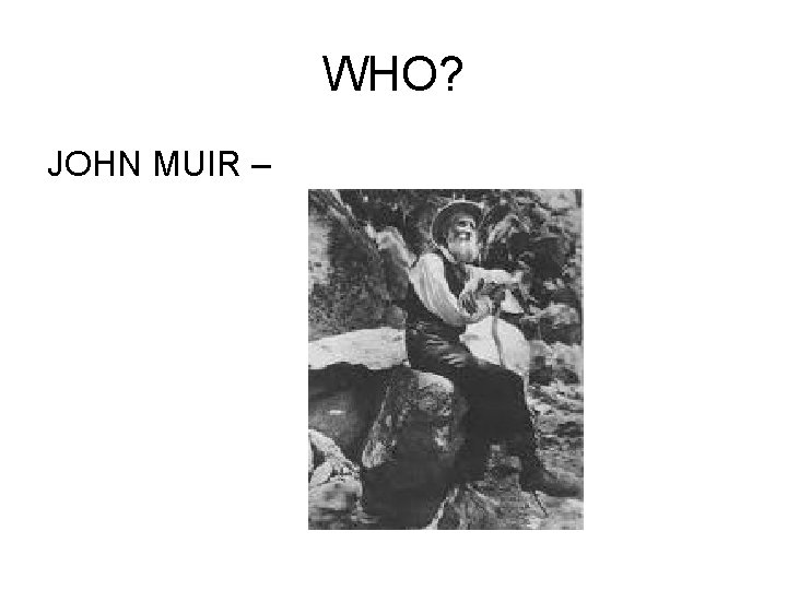 WHO? JOHN MUIR – WHO? JOHN MUIR –