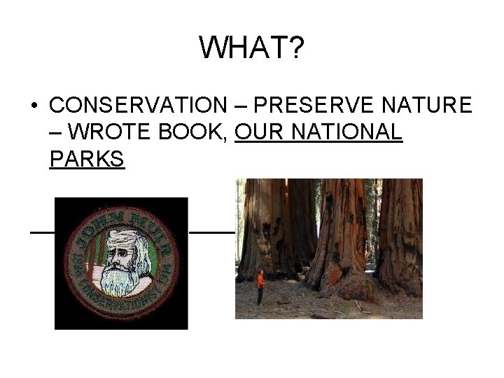 WHAT? • CONSERVATION – PRESERVE NATURE – WROTE BOOK, OUR NATIONAL PARKS WHAT? • CONSERVATION – PRESERVE NATURE – WROTE BOOK, OUR NATIONAL PARKS