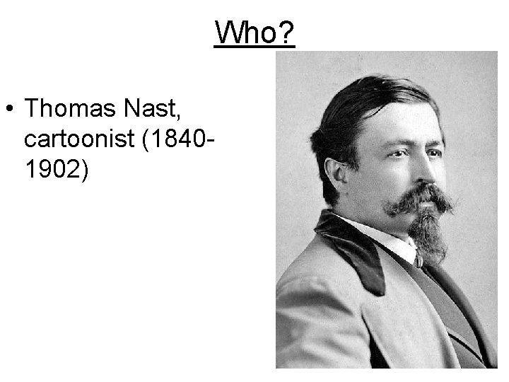 Who? • Thomas Nast, cartoonist (18401902) Who? • Thomas Nast, cartoonist (18401902)