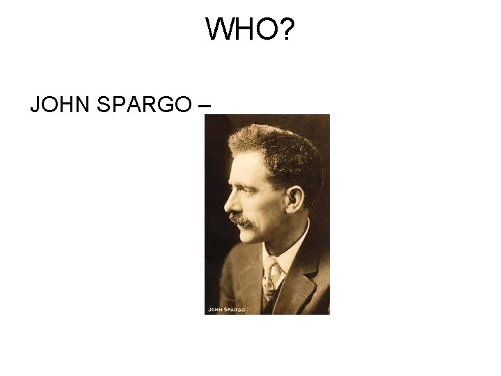 WHO? JOHN SPARGO – WHO? JOHN SPARGO –