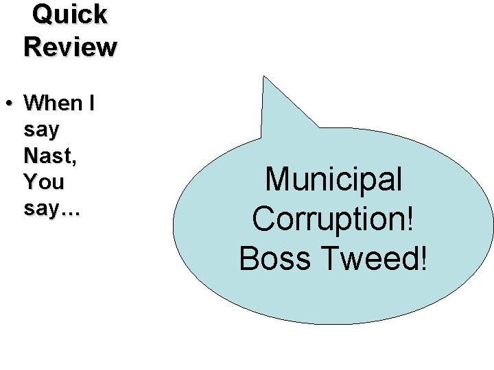Quick Review • When I say Nast, You say… Municipal Corruption! Boss Tweed! Quick Review • When I say Nast, You say… Municipal Corruption! Boss Tweed!