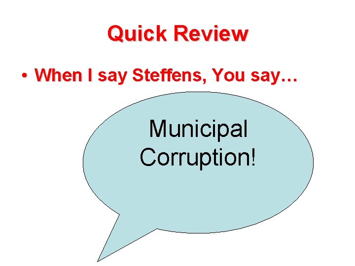 Quick Review • When I say Steffens, You say… Municipal Corruption! Quick Review • When I say Steffens, You say… Municipal Corruption!