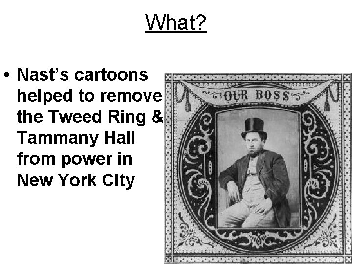 What? • Nast’s cartoons helped to remove the Tweed Ring & Tammany Hall from What? • Nast’s cartoons helped to remove the Tweed Ring & Tammany Hall from
