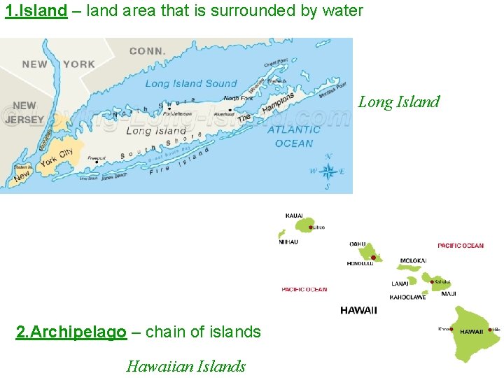 1. Island – land area that is surrounded by water Long Island 2. Archipelago
