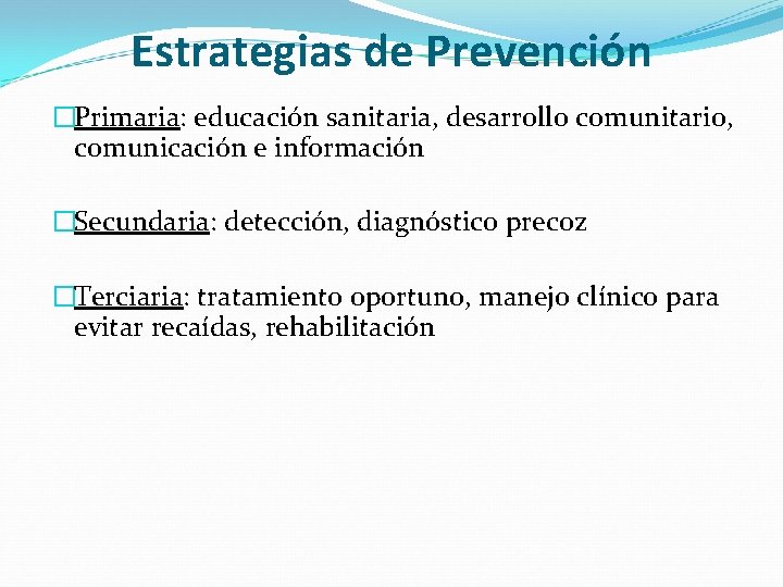 Estrategias de Prevención �Primaria: educación sanitaria, desarrollo comunitario, comunicación e información �Secundaria: detección, diagnóstico