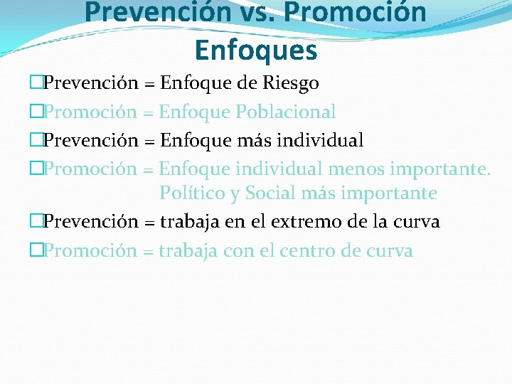 Prevención vs. Promoción Enfoques �Prevención = Enfoque de Riesgo �Promoción = Enfoque Poblacional �Prevención