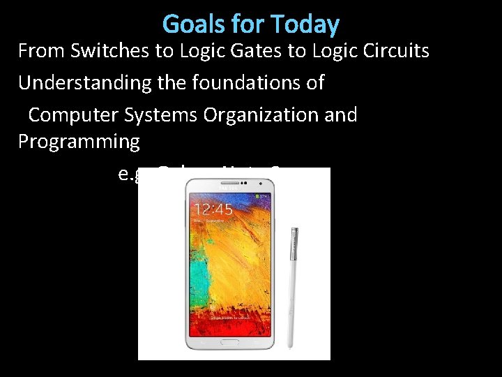 Goals for Today From Switches to Logic Gates to Logic Circuits Understanding the foundations