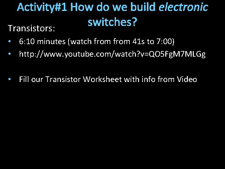 Activity#1 How do we build electronic switches? Transistors: • 6: 10 minutes (watch from