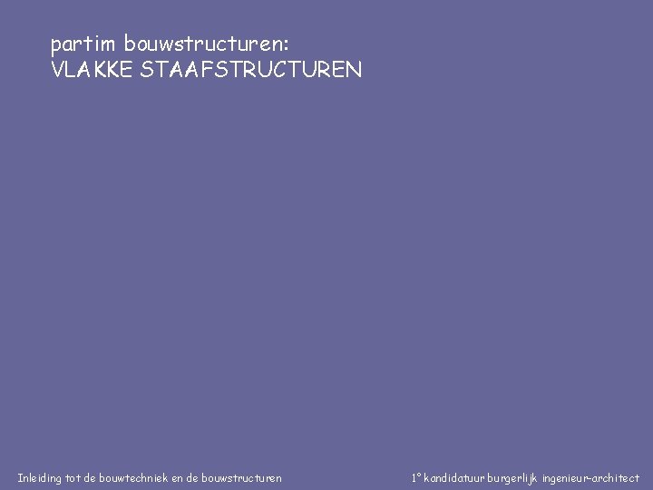 partim bouwstructuren: VLAKKE STAAFSTRUCTUREN Inleiding tot de bouwtechniek en de bouwstructuren 1° kandidatuur burgerlijk