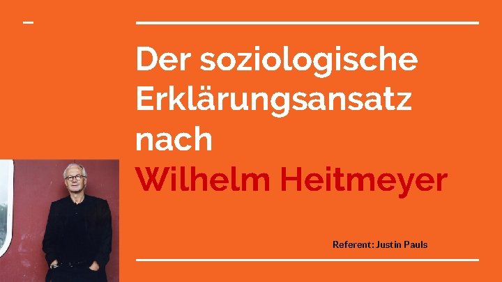Der soziologische Erklärungsansatz nach Wilhelm Heitmeyer Referent: Justin Pauls 