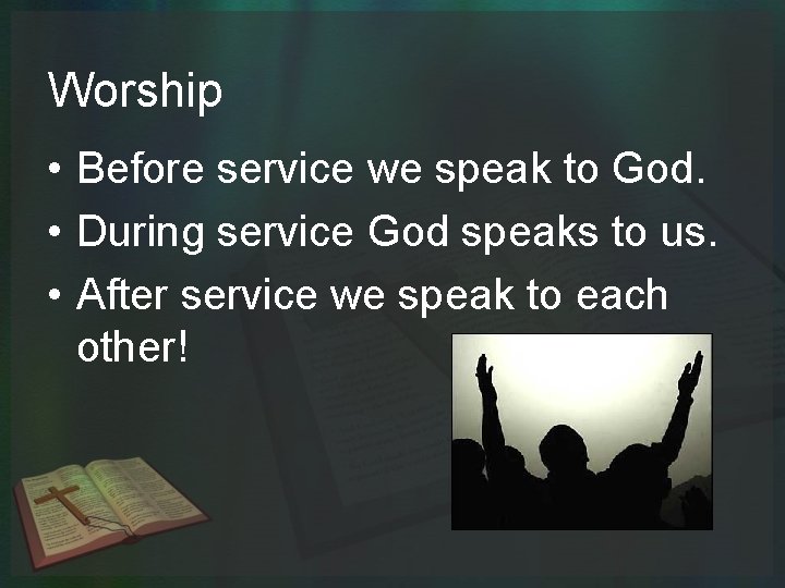 Worship • Before service we speak to God. • During service God speaks to
